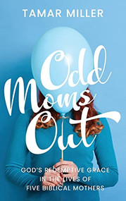 Odd Moms Out: God's Redemptive Grace in the Lives of Five Biblical Mothers - 9781637461624 by Tamar Miller, 9781637461624