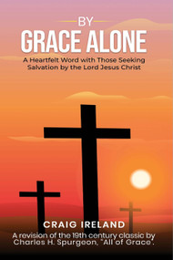 By Grace Alone: A Heartfelt Word with Those Seeking Salvation by the Lord Jesus Christ by Craig Ireland, 9781637461709