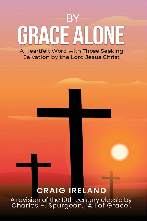 By Grace Alone: A Heartfelt Word with Those Seeking Salvation by the Lord Jesus Christ by Craig Ireland, 9781637461709