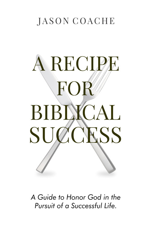 A Recipe For Biblical Success: A Guide to Honor God in the Pursuit  of a Successful Life by Jason Coache, 9781637461907