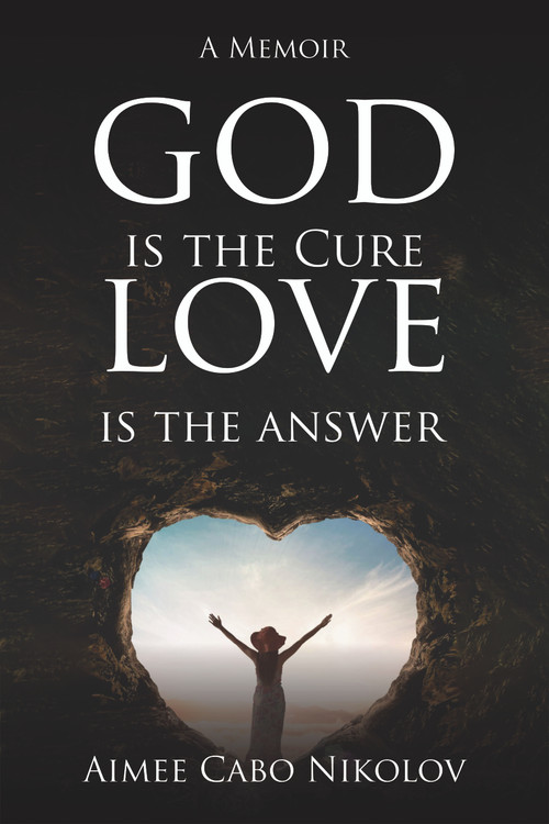 God is the Cure, Love is the Answer: A Memoir by Aimee Cabo Nikolov, 9781637461945