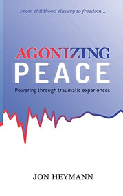 AGONIZING PEACE: Powering Through Traumatic Experiences by Jon Heymann, 9781637461983