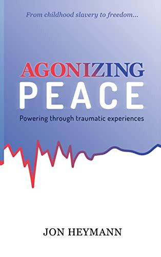 AGONIZING PEACE: Powering Through Traumatic Experiences by Jon Heymann, 9781637461983