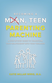Becoming a Mean, Teen Parenting Machine: A step-by-step guide to transform your relationship with your teenager by Katie Millar Wirig, 9781637462034
