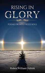 Rising In Glory: Poems from a Freed Soul by Robert William Giebink, 9781637462041