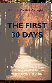 The First 30 Days: A Challenge to Change Your Mind and Revolutionize Your Eternal Destiny by Katina Wetter-Wright, 9781637460245