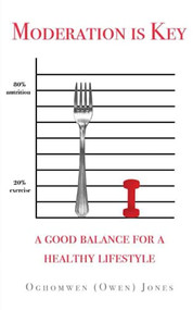 Moderation is Key: A Good Balance for a Healthy Lifestyle by Oghomwen Jones, 9781637460269