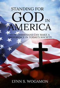 STANDING FOR GOD IN AMERICA: How Christians Can Make a Difference in Today's Society by Lynn S. Wogamon, 9781637462140
