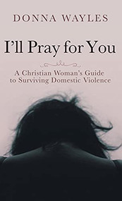 I'll Pray for You: A Christian Woman's Guide to Surviving Domestic Violence - 9781637460351 by Donna Wayles, 9781637460351