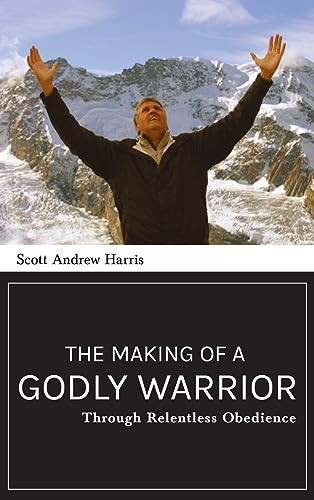 Making of a Godly Warrior: Through Relentless Obedience by Scott A. Harris, 9781637460450