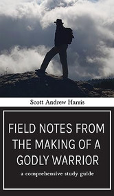 Field Notes from The Making of a Godly Warrior: A Comprehensive Study Guide - 9781637460467 by Scott A. Harris, 9781637460467