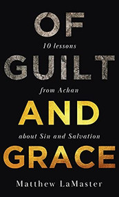 Of Guilt And Grace: Ten Lessons from Achan about Sin and Salvation by Matthew LaMaster, 9781637460580