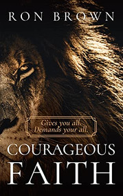 Courageous Faith: Gives you all. Demands your all by Ron Brown, 9781637460597