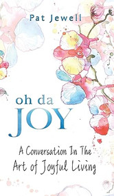 Oh Da Joy: A conversation in the art of joyful living by Pat Jewell, 9781637460603