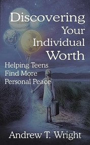 Discovering Your Individual Worth: Helping Teens Find More Personal Peace by Andrew T. Wright, 9781637460658