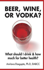 Beer, Wine, or Vodka?: What Should I Drink and How Much for Better Health? by Amitava Dasgupta, 9781946277015