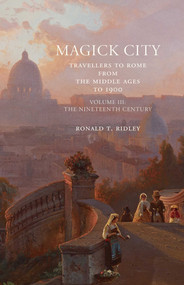 Magick City: Travellers to Rome from the Middle Ages to 1900, Volume III (The Nineteenth Century) by Ronald Ridley, 9781843681403