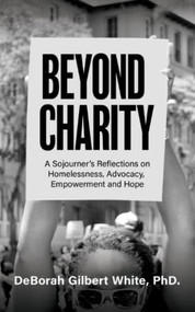 Beyond Charity: A Sojourner's Reflections on Homelessness, Advocacy, Empowerment and Hope by Ph D.  DeBorah Gilbert White, 9781637460733