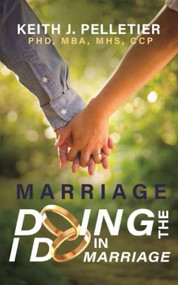 Marriage: Doing the I Do in Marriage by Keith J. Pelletier, 9781637460818