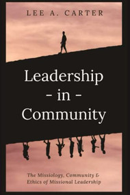Leadership-in-Community: The Missiology, Community & Ethics of Missional Leadership by Lee A. Carter, 9781637460825