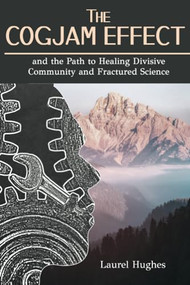 The Cogjam Effect: - and the Path to Healing Divisive Community and Fractured Science by Laurel E. Hughes, 9781946277350