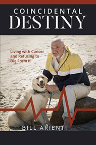 Coincidental Destiny: Living with Cancer and Refusing to Die From It by Bill Arienti, 9781946277374