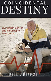 Coincidental Destiny: Living with Cancer and Refusing to Die From It - 9781946277381 by Bill Arienti, 9781946277381