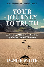 Your Journey to Truth: A Practical, Biblical Study Guide to Spiritual & Physical Wholeness by Denise White, 9781637461068