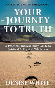 Your Journey to Truth: A Practical, Biblical Study Guide to Spiritual & Physical Wholeness - 9781637461129 by Denise White, 9781637461129