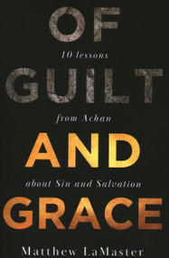 Of Guilt And Grace: Ten Lessons from Achan about Sin and Salvation - 9781946277541 by Matthew LaMaster, 9781946277541