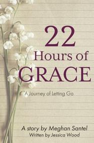 22 Hours of Grace: A Journey of Letting Go - 9781946277596 by Meghan Santel, Jessica Wood, 9781946277596