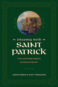 Praying with Saint Patrick (Prayers and Devotions Inspired by the Irish Hero of the Faith) by Aaron Burns, Matt Mikalatos, 9781496446756