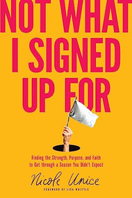 Not What I Signed Up For (Finding the Strength, Purpose, and Faith to Get through a Season You Didn't Expect) by Nicole Unice, Lisa Whittle, 9781496448651