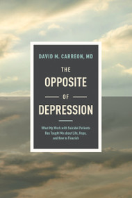 The Opposite of Depression (What My Work with Suicidal Patients Has Taught Me about Life, Hope, and How to Flourish) - 9781496455369 by David M. Carreon, MD, 9781496455369