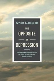 The Opposite of Depression (What My Work with Suicidal Patients Has Taught Me about Life, Hope, and How to Flourish) - 9781496455369 by David M. Carreon, MD, 9781496455369