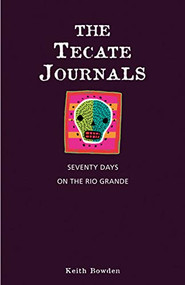 The Tecate Journals (Seventy Days on the Rio Grande) by Keith Bowden, 9781594850776