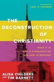 The Deconstruction of Christianity (What It Is, Why It's Destructive, and How to Respond) by Alisa Childers, Tim Barnett, Carl R. Trueman, 9781496474971