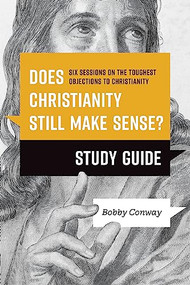 Does Christianity Still Make Sense? Study Guide (Six Sessions on the Toughest Objections to Christianity) by Bobby Conway, 9781496476470
