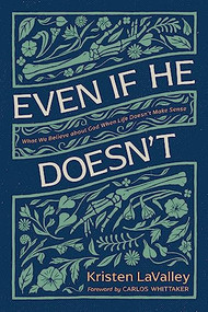 Even If He Doesn't (What We Believe about God When Life Doesn't Make Sense) by Kristen LaValley, Carlos Whittaker, 9781496478528