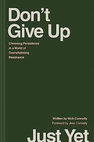 Don't Give Up Just Yet (Choosing Persistence in a World of Overwhelming Resistance) by Nick Connolly, Jess Connolly, 9781496478368