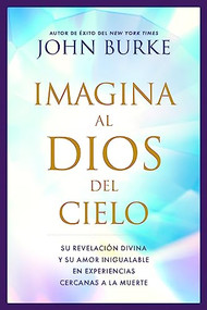 Imagina al Dios del Cielo (Su revelación divina y su amor inigualable en experiencias cercanas a la muerte) (Spanish Edition) by John Burke, 9781496480446