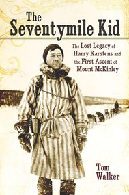 The Seventymile Kid (The Lost Legacy of Harry Karstens and the First Ascent of Mount McKinley) by Tom Walker, 9781594857294