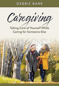 Caregiving (Taking Care of Yourself While Caring for Someone Else) by Debbie Barr, 9781496483515