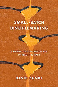 Small-Batch Disciplemaking (A Rhythm for Training the Few to Reach the Many) by David Sunde, Nancy Ortberg, 9781641588133