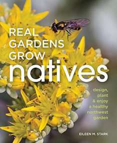 Real Gardens Grow Natives (Design, Plant, and Enjoy a Healthy Northwest Garden) by Eileen M Stark, 9781594858666