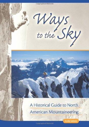 Ways to the Sky (A Historical Guide to North American Mountaineering) by Andy Selters, 9780930410834