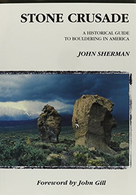 Stone Crusade (A Historical Guide to Bouldering in America) by John Sherman, 9780930410575