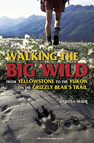 Walking the Big Wild (From Yellowstone to Yukon on the Grizzly Bear's Trail) by Karsten Heuer, 9780898869835