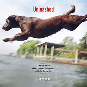 Unleashed (Climbing Canines, Hiking Hounds, Fishing Fidos, and Other Daring Dogs) by Lisa Wogan, 9781594850363