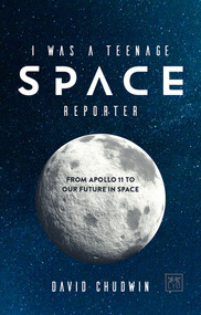 I Was a Teenage Space Reporter (From Apollo 11 to Our Future in Space) by David Chudwin, 9780999187128